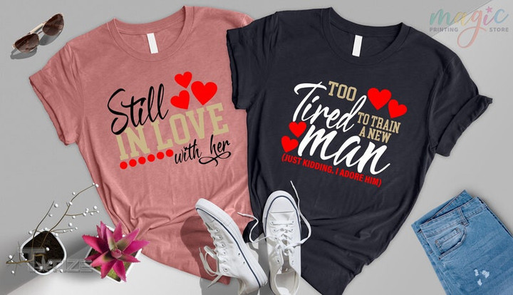Couple Matching Valentine Day Still In Love With Her I'm Too Tired To Train A New Man Graphic Unisex T Shirt, Sweatshirt, Hoodie Size S - 5XL