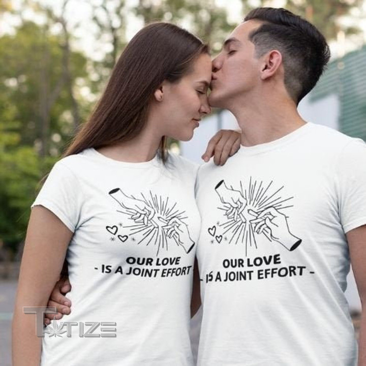 Our Love is A Joint Effort  T Shirt Stoner Shirt 420 Graphic Unisex T Shirt, Sweatshirt, Hoodie Size S - 5XL