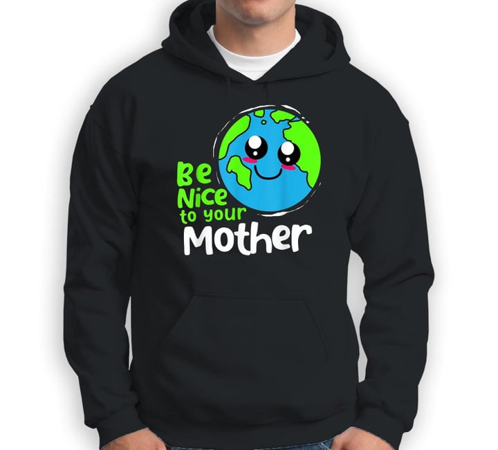 Be Nice To Your Mother Earth Day Sweatshirt & Hoodie