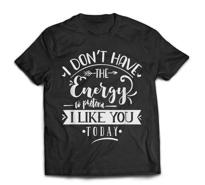 i dont have the energy to pretend i like you today - Sarcasm T-shirt-Men-Black