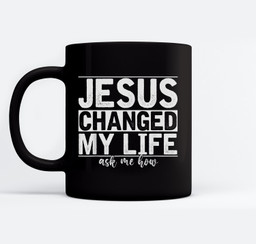 Jesus Changed My Life Asked Me How Christ Devotee Jesus Mugs-Ceramic Mug-Black