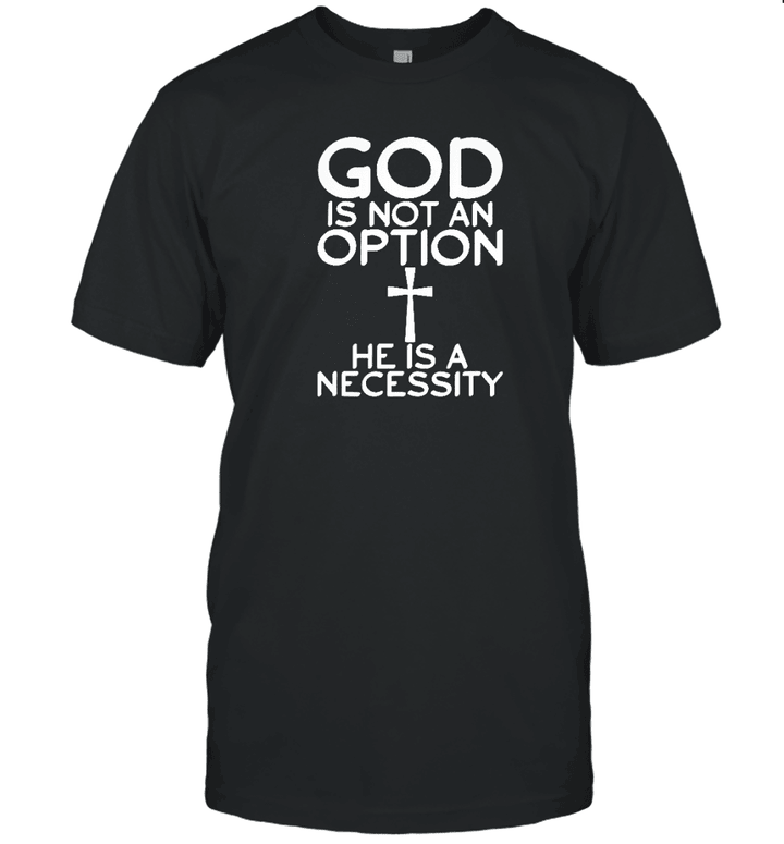 God Is Not An Option He Is A Necessity T-shirt