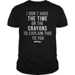 I Dont Have The Time Or The Crayons To Explain This To You Funny Sarcastic T-shirt Gift For Women