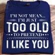 I'm Not Mean I'm Just Too Old To Prented I Like You Funny Sarcastic T-shirt Gift For Women
