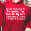 I Need To Work On Controlling The Look On My Face When Im Listening To Stupid People T-Shirt Gift For Yourself