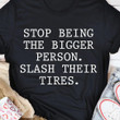 Stop Being The Bigger Person Slash Their Tires Funny Word T-shirt Best Gift For Him For Her