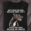 Do Not Speak For Them Because They Can Not Speak For Them Because You Should Pitpull T-shirt Best Gift For Dog Lover