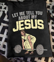 Let Me Tell You About My Jesus Show The Faith T-shirt Best Gift For Jesus Lovers