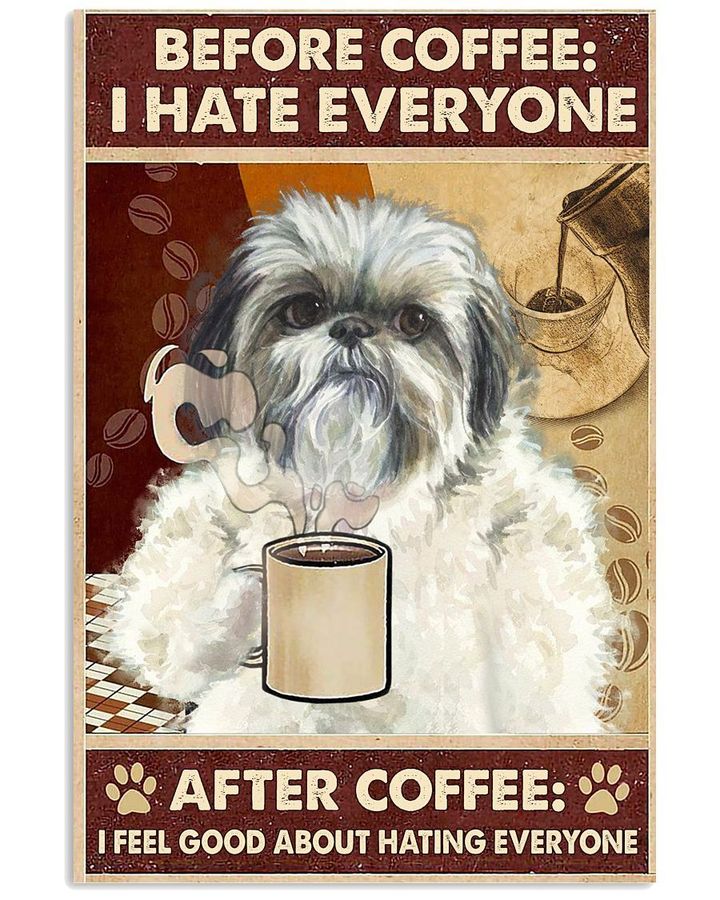 Shih Tzu Before Coffee I Hate Everyone After Coffee I Feel Good About Hating Everyone Poster Canvas Gift For Coffee And Dog Lovers