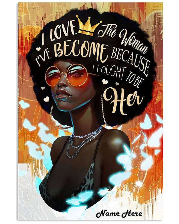 Black Queen I Love The Woman I Ve Become Because I Fought To Be Her Custom Name Poster Canvas Gift For Women