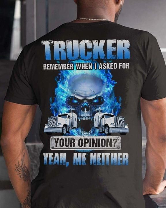 Trucker Remember When I Asked For Your Opinion Yeah Me Neither Skull T-shirt Best Gift For Friends