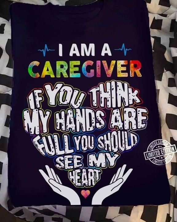 I Am A Caregiver If You Think My Hands Aare Full You Should See My Heart T-shirt Gift For Caregiver