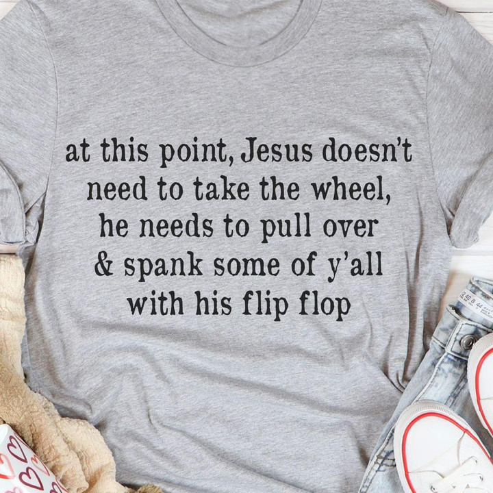 At This Point Jesus Doesn T Need To Take The Wheel He Needs To Pull Over & Spank Some Of Y All T-shirt Gift For Jesus Believers