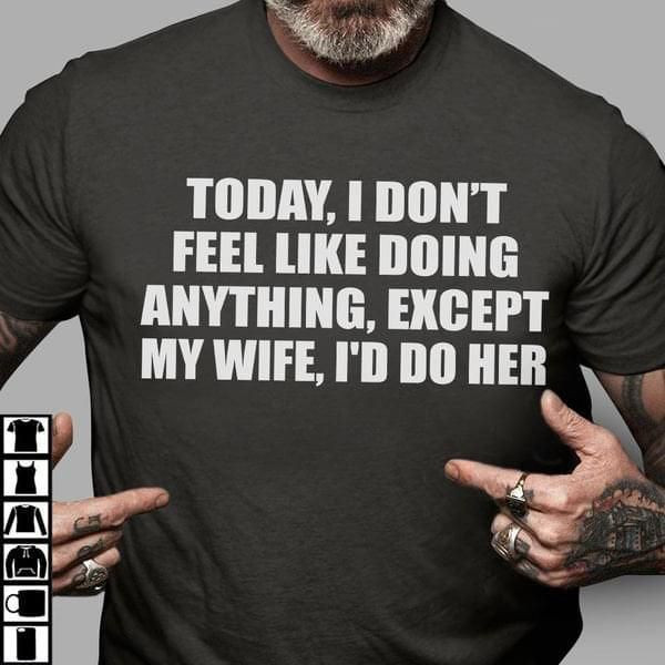 Today I Don T Feel Like Doing Anything Expect My Wife I D Do Her Funny T-shirt Gift For Husband