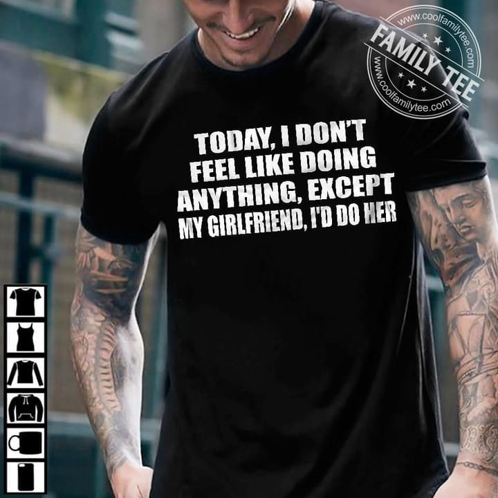 Today I Do Not Feel Like Doing Anything Except My Girlfriend I Would Her T-shirt Best Gift For Girlfriend