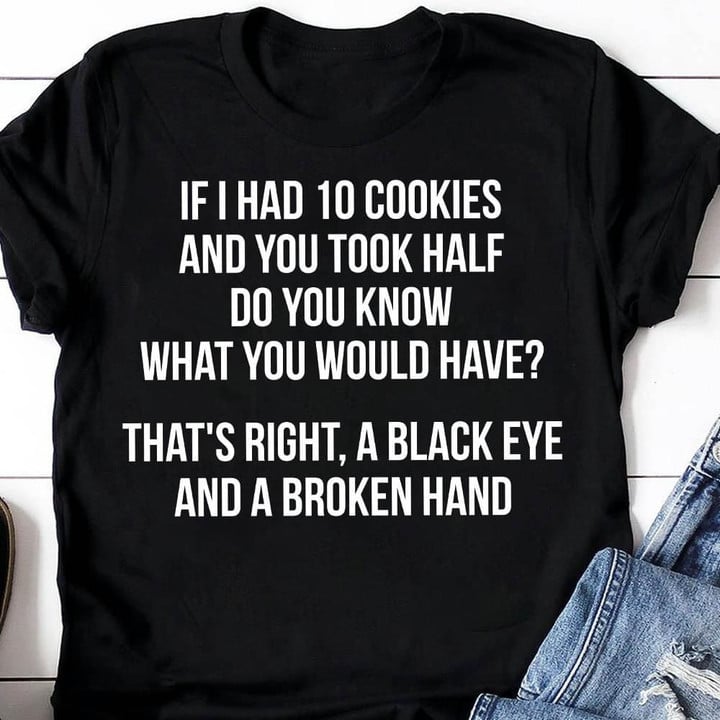 If I Had 10 Cookies And You Took Half Do You Know What You Would Have Funny T-shirt Gift For Women