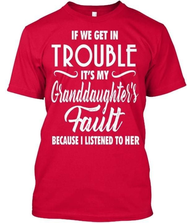 If We Get In Trouble It S My Granddaughter S Fault Because I Listened To Her Funny T-shirt Gift For Grandparents