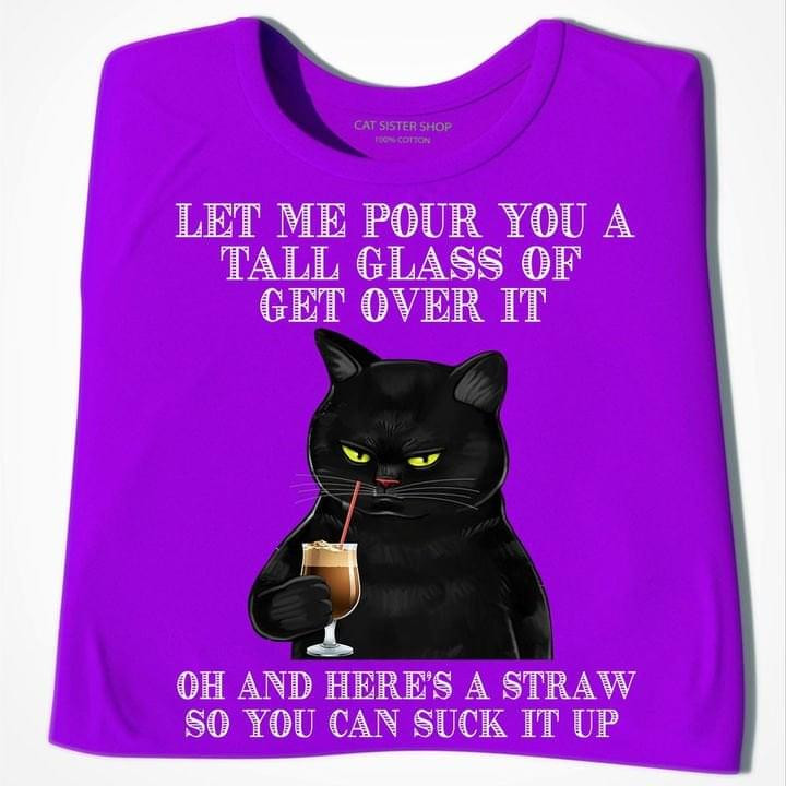 Let Me Pour You Tall Glass Of Get Over It Funny Sarcastic T-shirt Gift For Women