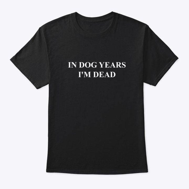 In Dogs Years I Am Dead Classic T-Shirt Gift For Dogs Lovers Dogs Moms Dogs Owners
