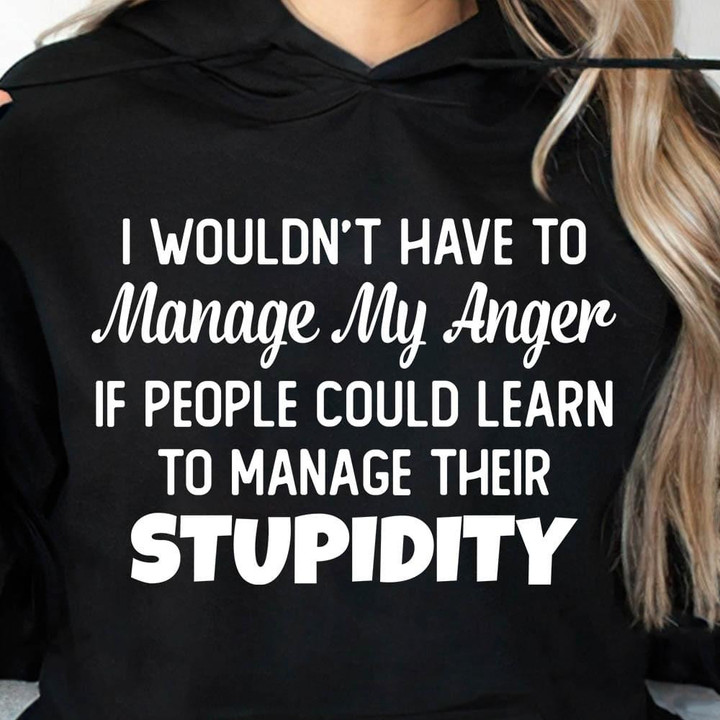I Would Not Have To Manage My Anger To Manage Their Stupidity Classic T-Shirt Gift For Yourself