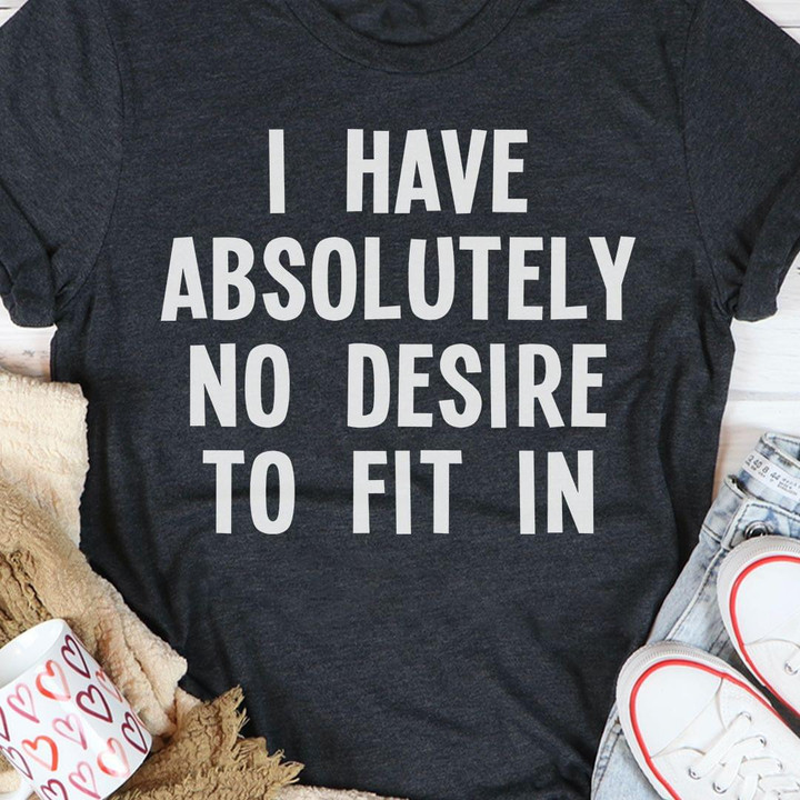 I Have Absolutely No Desire To Fit In Funny Classic T-Shirt Gift For Yourself