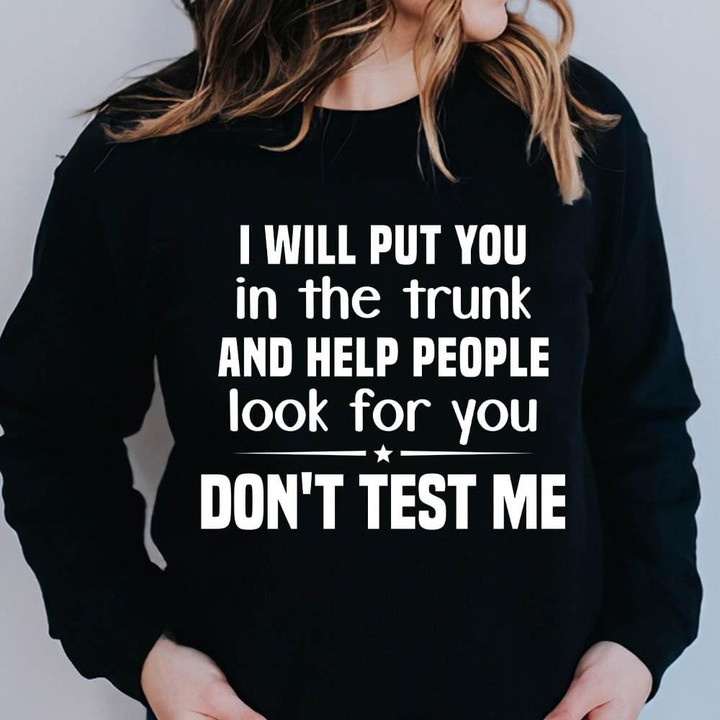I Will Put You In The Trunk And Help People Look For You Dont Test Me Funny Sarcastic Sweater Gift For Women