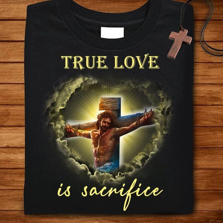 True Love Is Sacrifice Jesus Cross Classic T-Shirt Gift For God Jesus Christian Believers