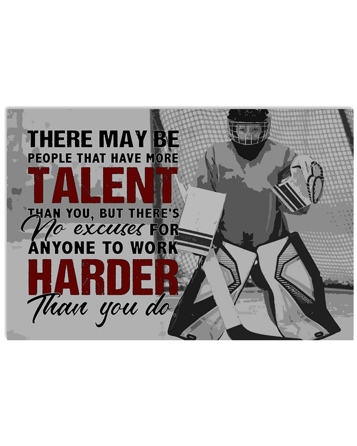 There May Be People Have More Talent No Excuses For Anyone To Work Harder Than You Do Hockey Goalie poster gift for Hockey Fans