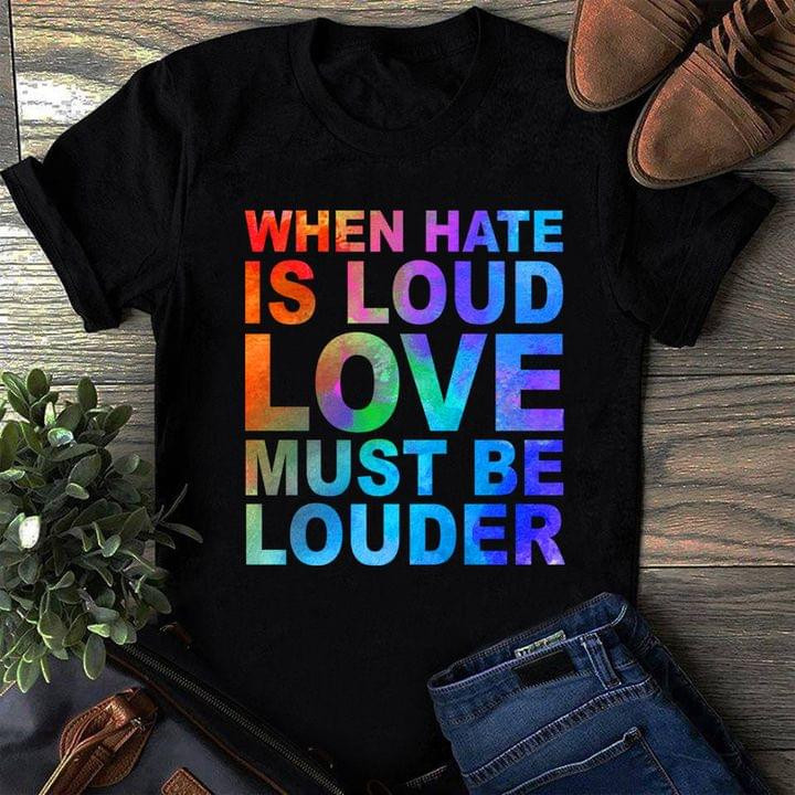 When Hate Is Loud Love Must Be Louder Colorful Letter T-shirt Best Gift For Him For Her