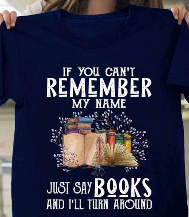 If You Can Not Remember My Name Just Say Books And I Will Turn Around T-shirt Best Gift For Book Lovers