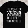 I Do What The Voices In My Wife Is Head Tell Her To Tell Me T Shirt Best Gift For Friends