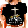 Jesus Saved My Life Cross Show The Faith And Proud T-shirt Best Gift For Jesus Lovers