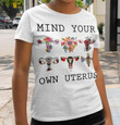 Mind Your Own Uterus Flowers Woman Show The Proud T-shirt Best Gift For Woman Lovers