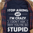 Stop Asking Why I'm Crazy I Don't Ask Why You're So Stupid Funny Novelty Tshirt Gift For Her