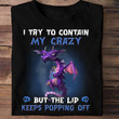 Dragon I Try To Contain My Crazy But The Lid Keeps Popping Off Funny T-shirt Gift For Woman