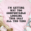 Im Getting Way To Comfortable Looking This Ugly All The Time Funny T-shirt Gift For Women