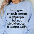 Im A Good Person Enough Person To Forgive You But Not Stupid Question To Trust You Again Funny Sweater Gift For Women