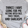 Things I Have Going For Me Resting Bitc Face Thick Thighs And Sarcasm Classic T-Shirt Gift For Yourself