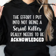 The Effort I Put Into Not Being A Serial Killer Really Needs To Be Acknowledged Classic T-Shirt Gift For Yourself