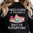 I Need Coffee & You Need A Shut The Fucupcake Funny Sarcastic T-shirt Gift For Women