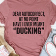 Dear Autocorrect At No Point Have I Ever Meant Ducking Classic T-Shirt Gift For Yourself