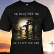 He Died For Me So I Live For Him Show The Faith T-shirt Best Gift For Jesus Lovers