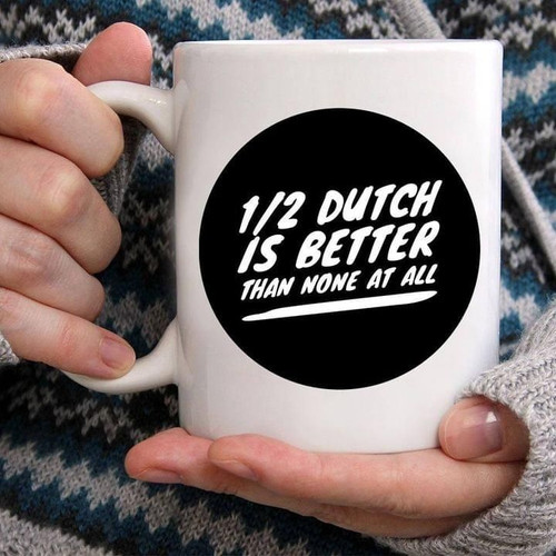 1/2 dutch is better than none at all Mug