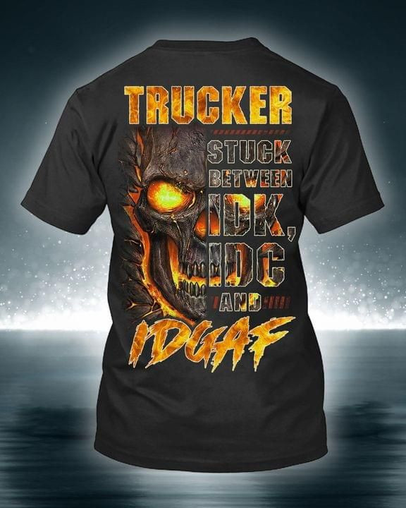 Trucker Stuck Between Idk Idc And Idgaf Skull Burning T Shirt Best Gift For Friend