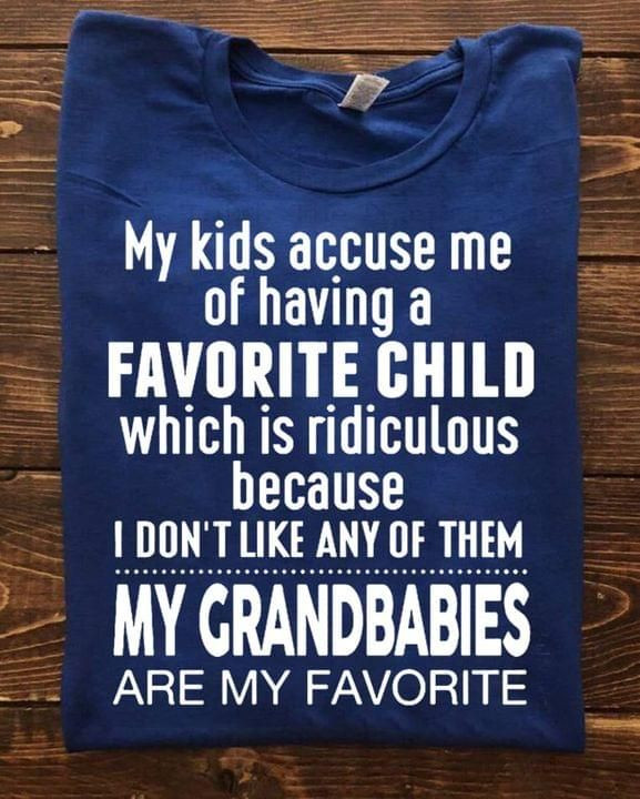 My Kids Accuse Me Of Having A Favorite Child Which Is Ridiculous Because My Grandbabies T Shirt Best Gift For Kids