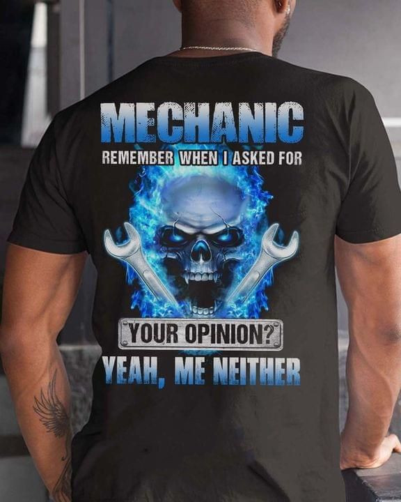 Mechanic Remember When I Asked For Your Opinion Yeah Me Neither T Shirt Gift For Mechanic