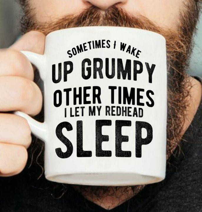 Sometimes I Wake Up Grumpy Other Times I Let My Redhead Sleep Funny Drinking Coffee Mug Gift For Her
