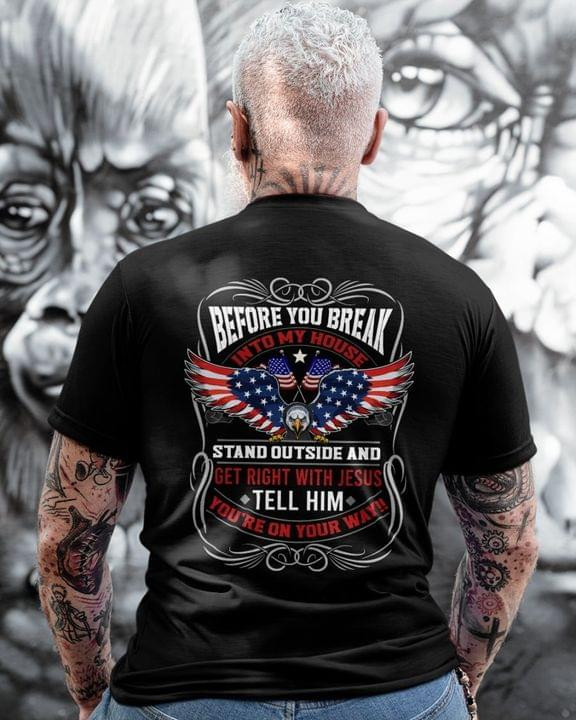 Before You Break Into My House Stand Outside And Get Right With Jesus Tell Him You Re On Your Way T-shirtgift For Veteran Love Jesus