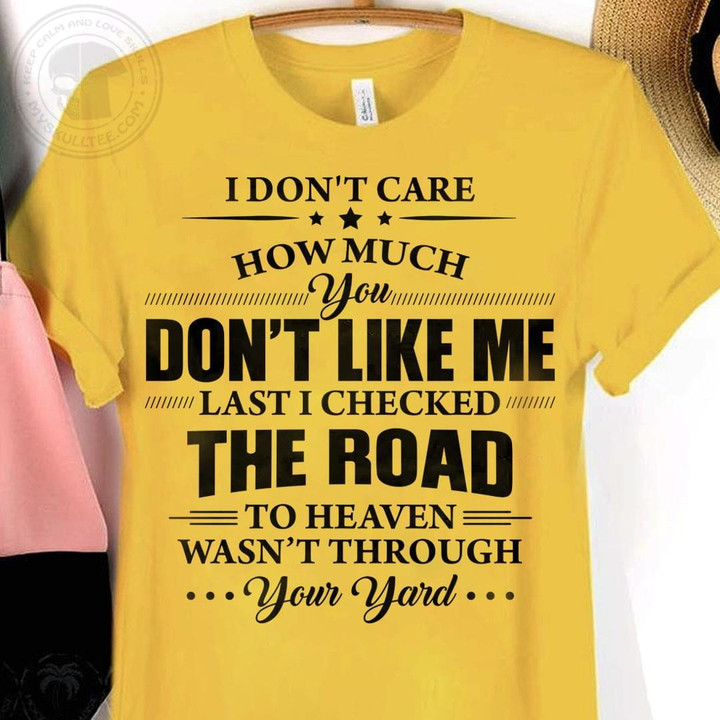 I Do Not Care How Much You Do Not Like Me Last I Checked The Road To Heaven Classic T-Shirt Gift For Him For Her