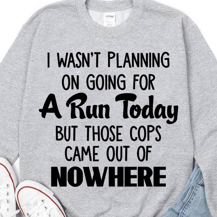 I Was Not Planning On Going For A Run Today But Those Cops Came Out Of Nowhere Classic T-Shirt Gift For Yourself